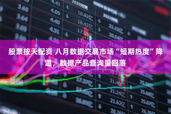 股票按天配资 八月数据交易市场“短期热度”降温，数据产品查询量回落
