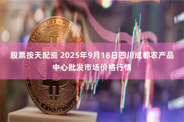 股票按天配资 2025年9月18日四川成都农产品中心批发市场价格行情