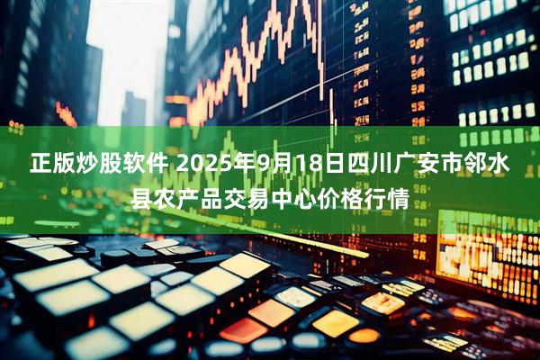 正版炒股软件 2025年9月18日四川广安市邻水县农产品交易中心价格行情