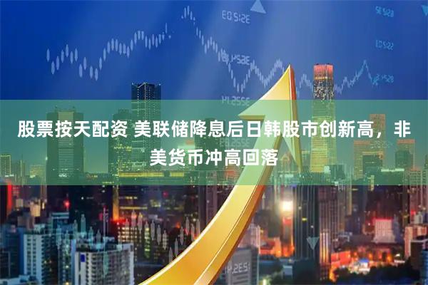 股票按天配资 美联储降息后日韩股市创新高，非美货币冲高回落
