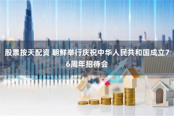股票按天配资 朝鲜举行庆祝中华人民共和国成立76周年招待会